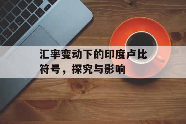 汇率变动下的印度卢比符号，探究与影响