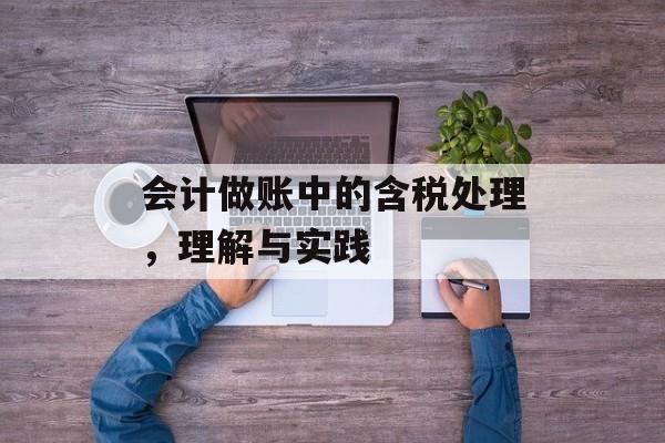 会计做账中的含税处理，理解与实践