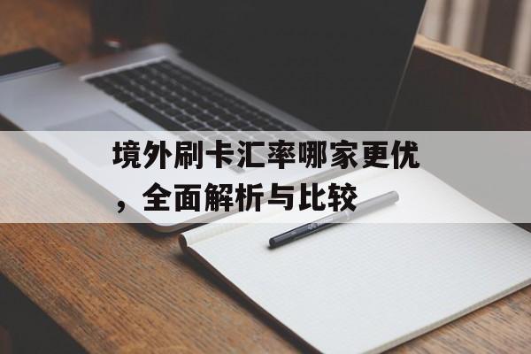 境外刷卡汇率哪家更优，全面解析与比较