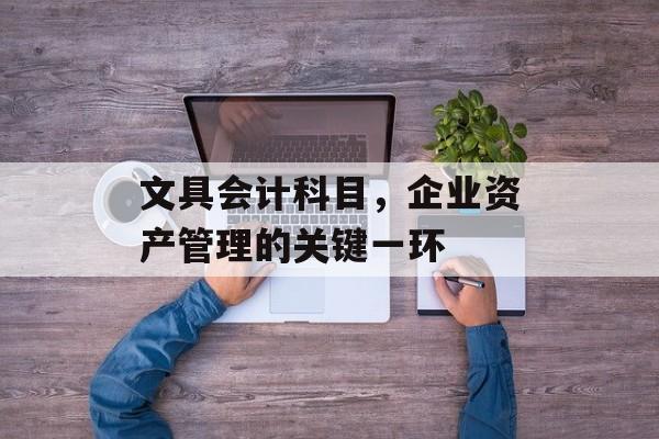 文具会计科目，企业资产管理的关键一环