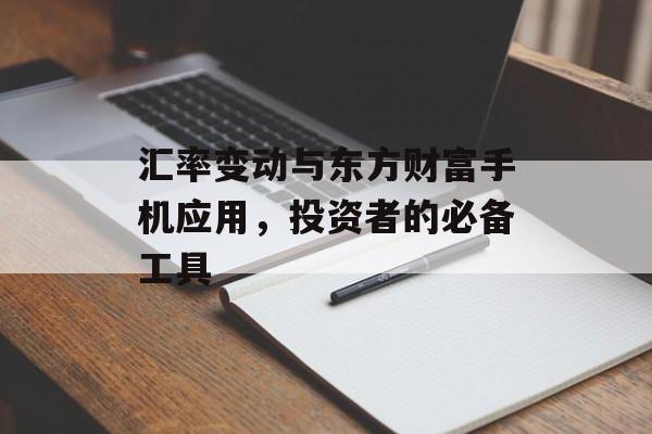 汇率变动与东方财富手机应用，投资者的必备工具