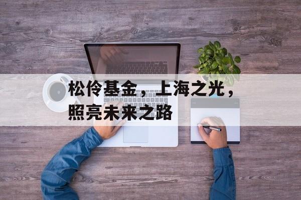 松伶基金，上海之光，照亮未来之路