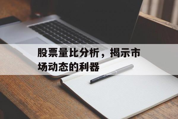 股票量比分析，揭示市场动态的利器