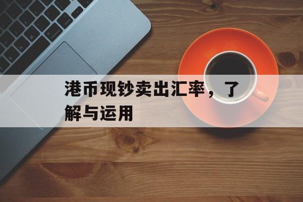 港币现钞卖出汇率，了解与运用