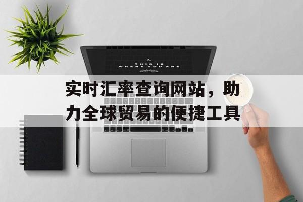 实时汇率查询网站，助力全球贸易的便捷工具