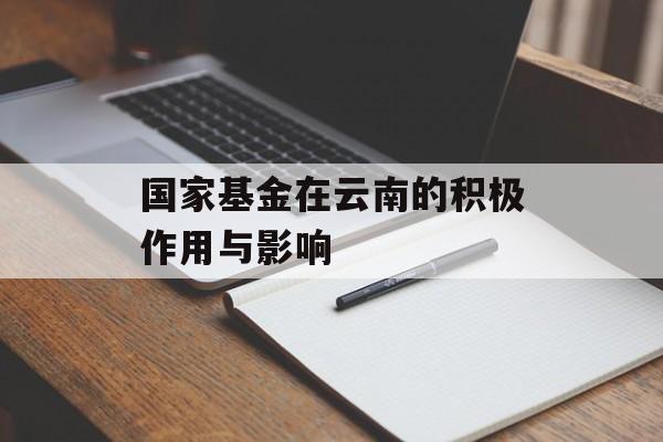国家基金在云南的积极作用与影响