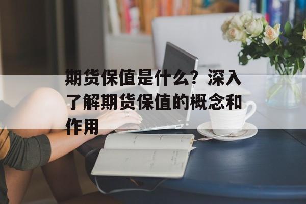期货保值是什么？深入了解期货保值的概念和作用