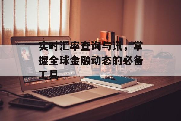 实时汇率查询与讯，掌握全球金融动态的必备工具