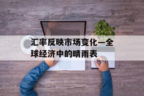 汇率反映市场变化—全球经济中的晴雨表