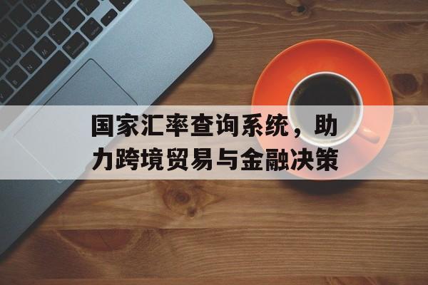 国家汇率查询系统，助力跨境贸易与金融决策