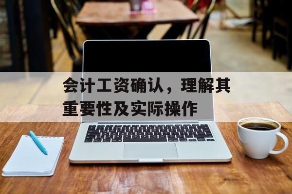 会计工资确认，理解其重要性及实际操作