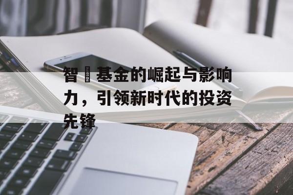 智昇基金的崛起与影响力，引领新时代的投资先锋