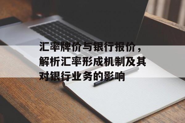 汇率牌价与银行报价，解析汇率形成机制及其对银行业务的影响