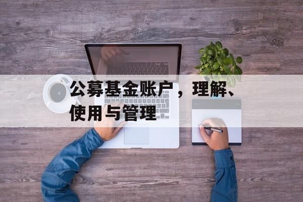公募基金账户，理解、使用与管理