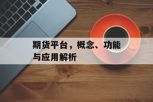 期货平台，概念、功能与应用解析