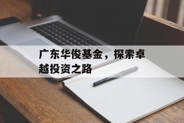 广东华俊基金，探索卓越投资之路