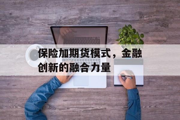 保险加期货模式，金融创新的融合力量