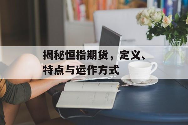 揭秘恒指期货，定义、特点与运作方式