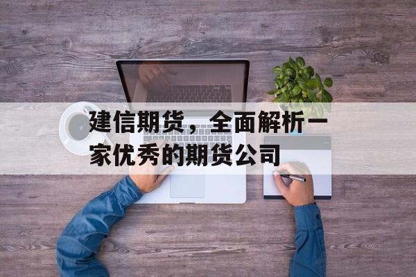 建信期货，全面解析一家优秀的期货公司
