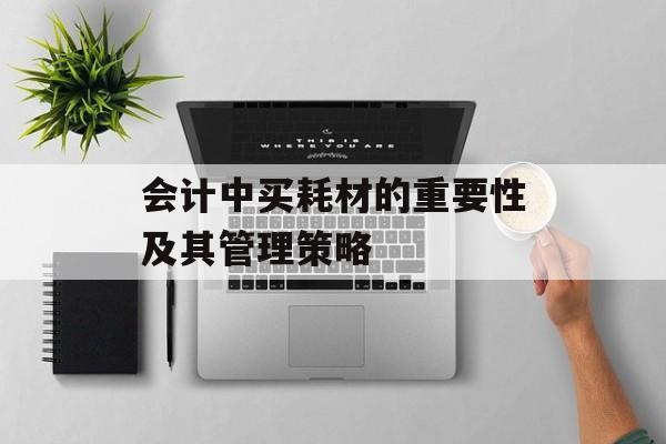会计中买耗材的重要性及其管理策略