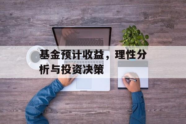基金预计收益，理性分析与投资决策