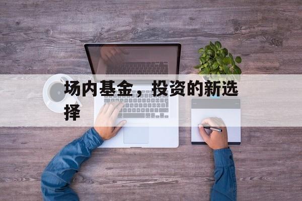 场内基金，投资的新选择