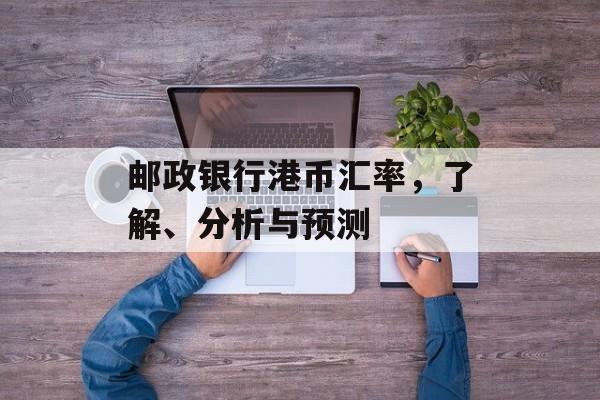邮政银行港币汇率，了解、分析与预测