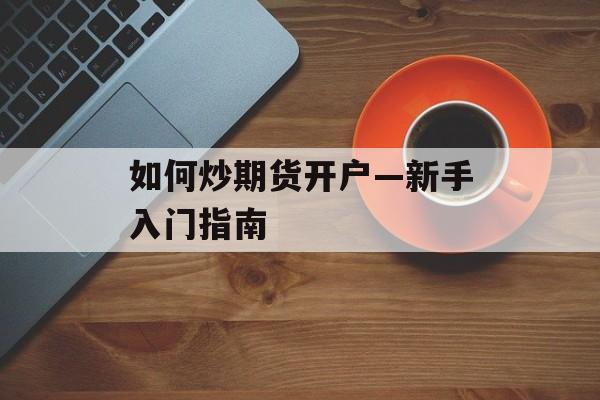 如何炒期货开户—新手入门指南