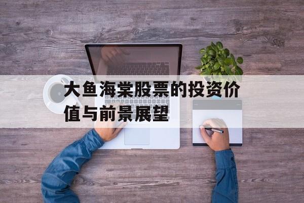 大鱼海棠股票的投资价值与前景展望