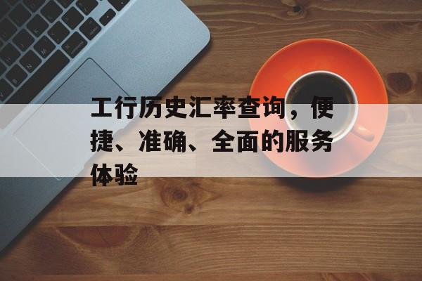 工行历史汇率查询，便捷、准确、全面的服务体验