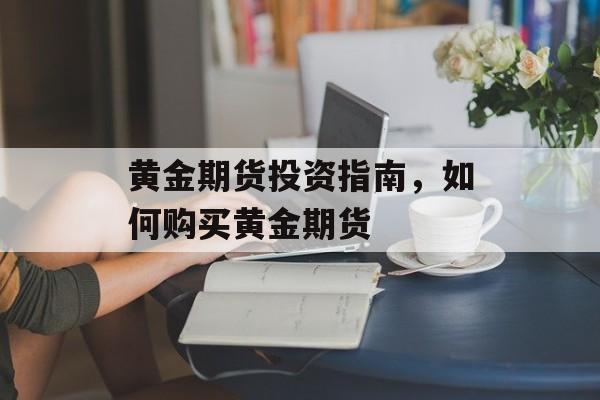 黄金期货投资指南，如何购买黄金期货