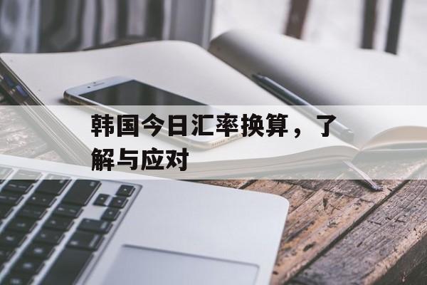 韩国今日汇率换算，了解与应对
