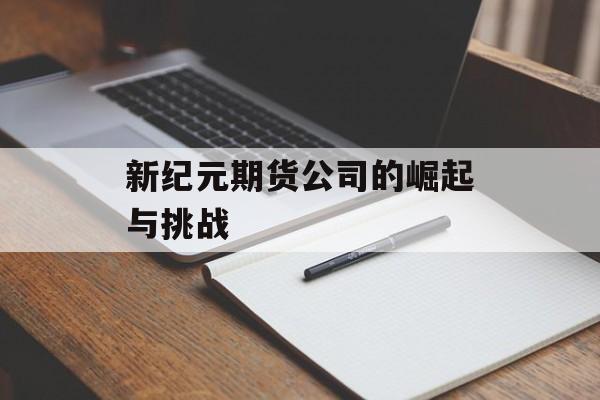 新纪元期货公司的崛起与挑战