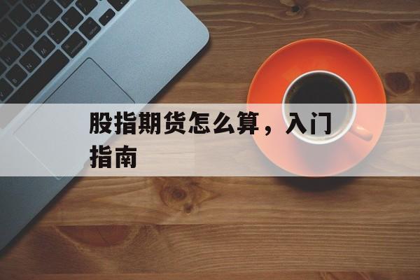 股指期货怎么算，入门指南
