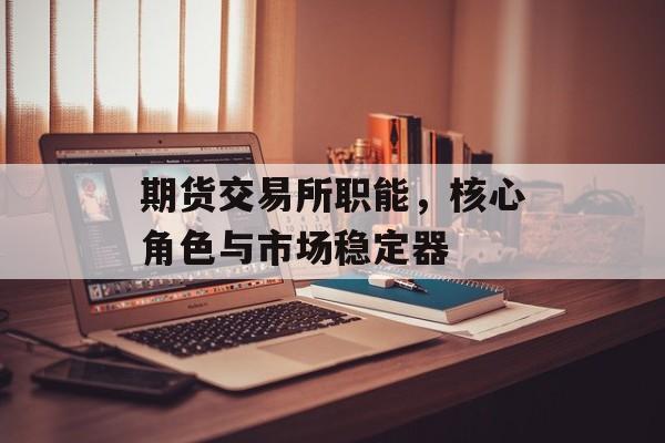 期货交易所职能，核心角色与市场稳定器
