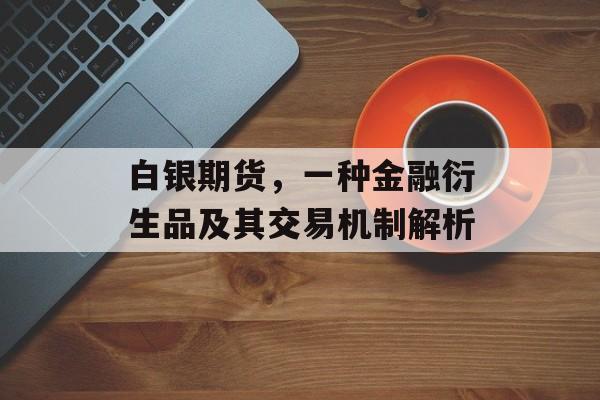 白银期货，一种金融衍生品及其交易机制解析