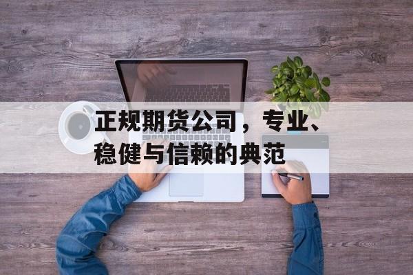 正规期货公司，专业、稳健与信赖的典范