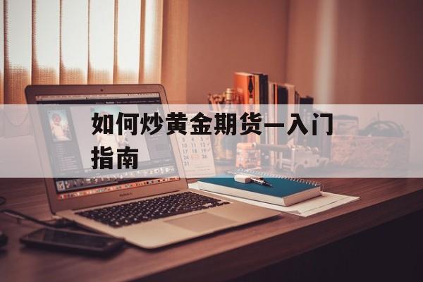 如何炒黄金期货—入门指南