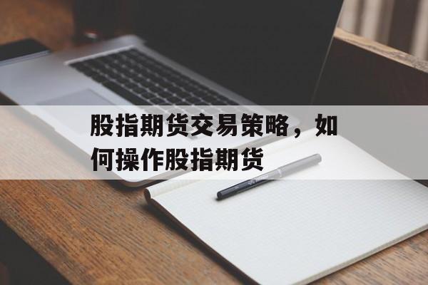 股指期货交易策略，如何操作股指期货
