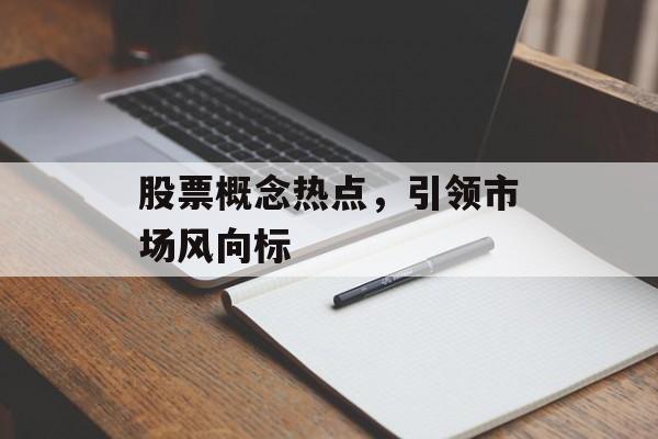 股票概念热点，引领市场风向标