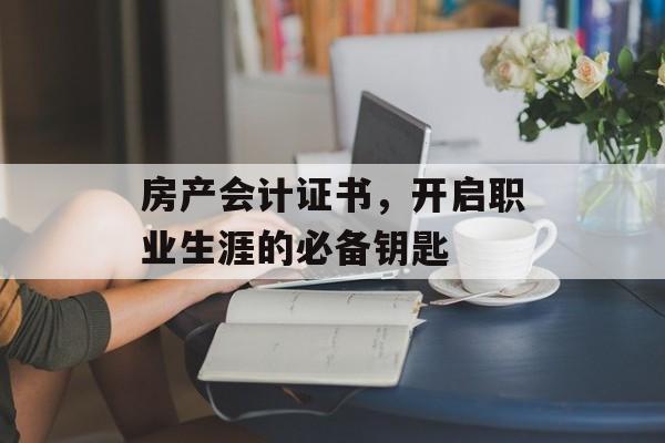 房产会计证书，开启职业生涯的必备钥匙