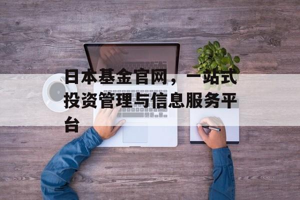 日本基金官网，一站式投资管理与信息服务平台
