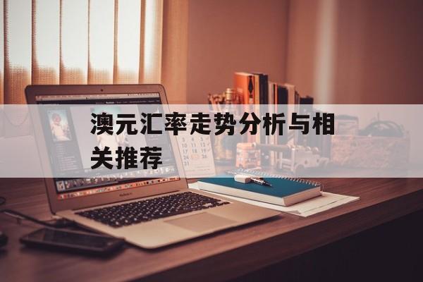 澳元汇率走势分析与相关推荐