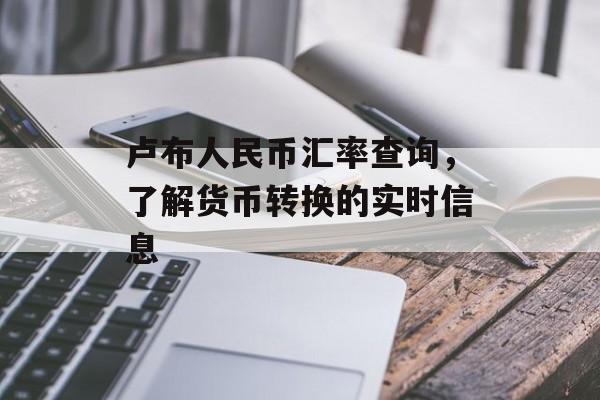 卢布人民币汇率查询，了解货币转换的实时信息