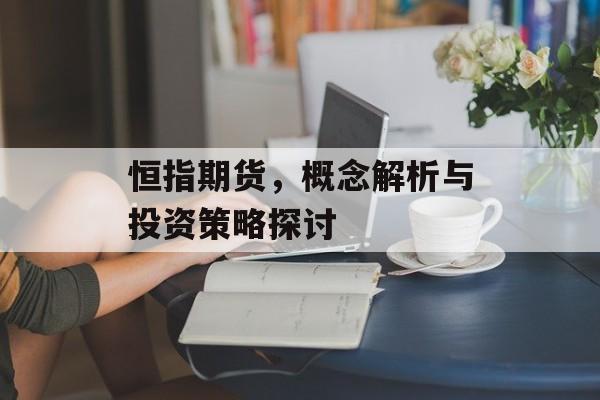 恒指期货，概念解析与投资策略探讨