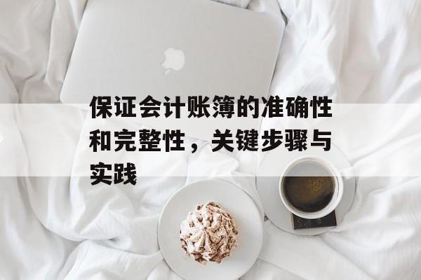保证会计账簿的准确性和完整性，关键步骤与实践