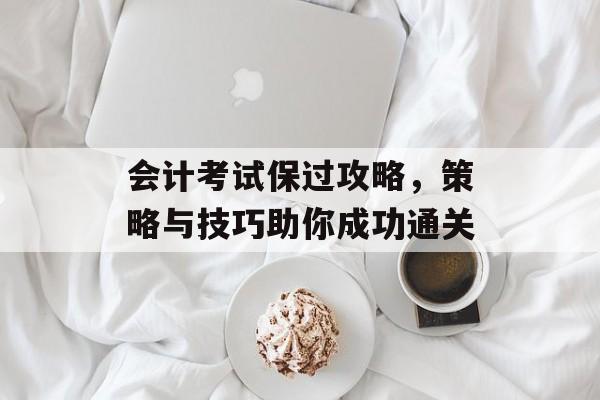 会计考试保过攻略，策略与技巧助你成功通关