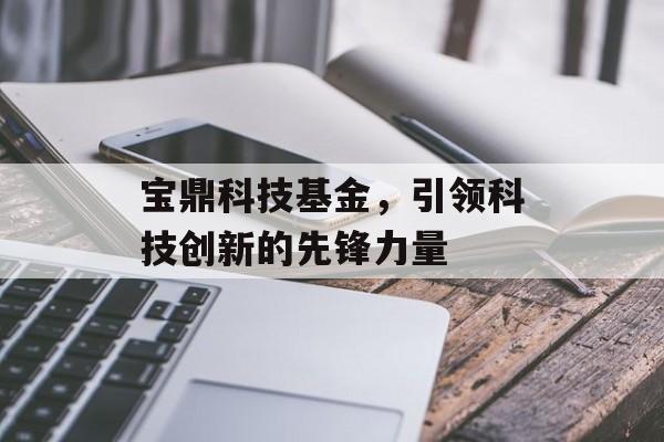宝鼎科技基金，引领科技创新的先锋力量