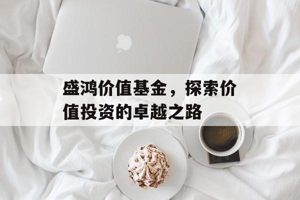 盛鸿价值基金，探索价值投资的卓越之路