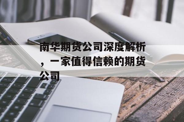 南华期货公司深度解析，一家值得信赖的期货公司
